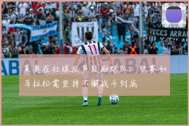 莱奥在社媒发声鼓励球队：联赛如马拉松需坚持不懈战斗到底