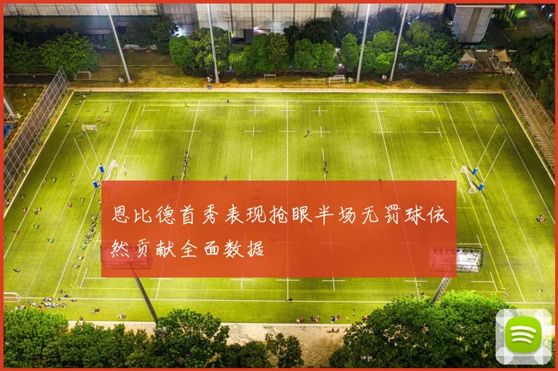 恩比德首秀表现抢眼半场无罚球依然贡献全面数据