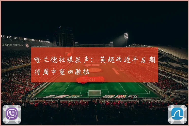 哈兰德社媒发声：英超两连平后期待周中重回胜轨
