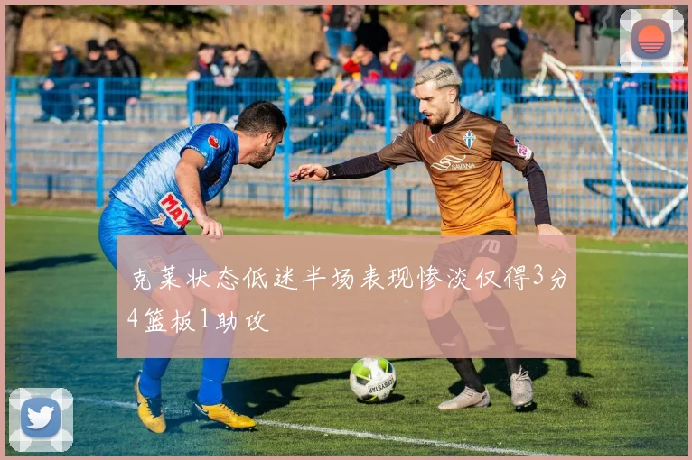 克莱状态低迷半场表现惨淡仅得3分4篮板1助攻