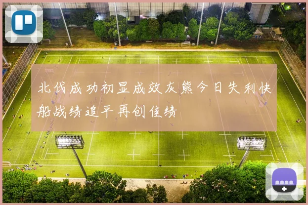 北伐成功初显成效灰熊今日失利快船战绩追平再创佳绩