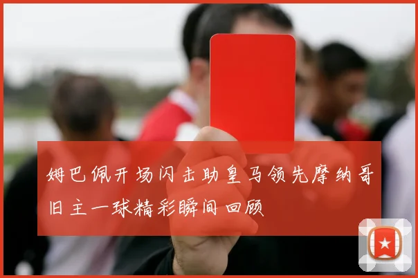 姆巴佩开场闪击助皇马领先摩纳哥旧主一球精彩瞬间回顾