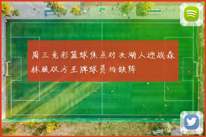 周三竞彩篮球焦点对决湖人迎战森林狼双方王牌球员均缺阵
