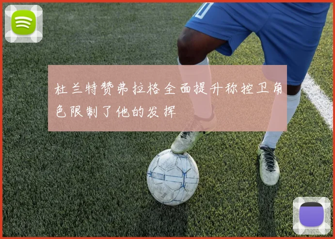 杜兰特赞弗拉格全面提升称控卫角色限制了他的发挥