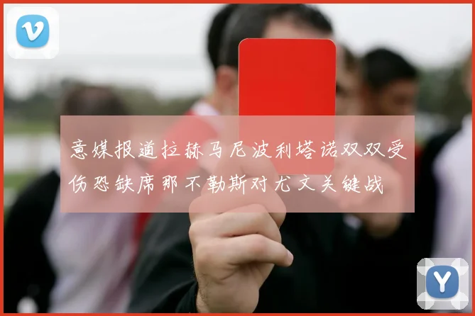 意媒报道拉赫马尼波利塔诺双双受伤恐缺席那不勒斯对尤文关键战